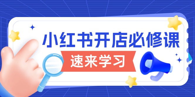 小红书开店必修课，详解开店流程与玩法规则，开启电商变现之旅-新时光资源网