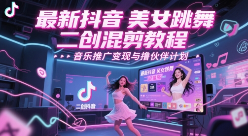 最新抖音美女跳舞二创混剪教程，流量高，音乐推广变现与撸伙伴计划-新时光资源网