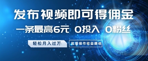 发布视频即可得佣金，一条最高6元，0投入 0粉丝  会发视频就行，月入过W，批量操作收益翻倍【揭秘】-新时光资源网