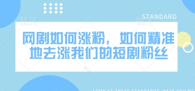 网剧如何涨粉，如何精准地去涨我们的短剧粉丝-新时光资源网