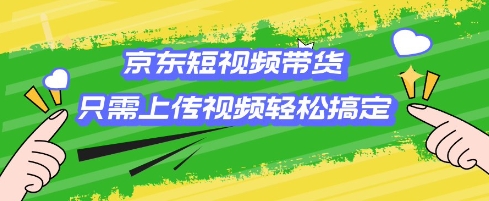 京东短视频带货，只需上传视频就搞定，小白轻松上手【揭秘】-新时光资源网