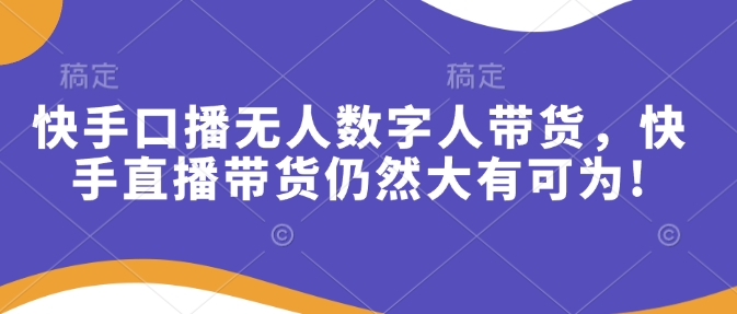 快手口播无人数字人带货，快手直播带货仍然大有可为!-新时光资源网