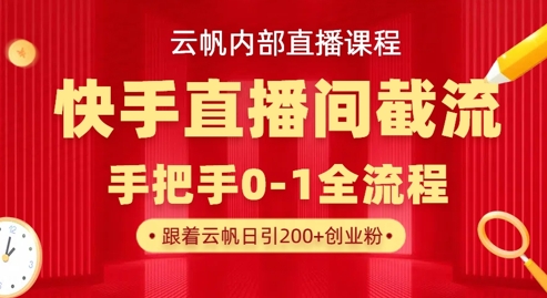 云帆内部直播课·快手直播间截流玩法，日引100+创业粉-新时光资源网