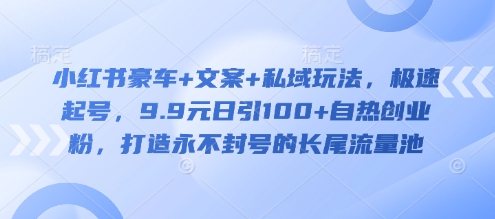 小红书豪车+文案+私域玩法，极速起号，9.9元日引100+自热创业粉，打造永不封号的长尾流量池-新时光资源网