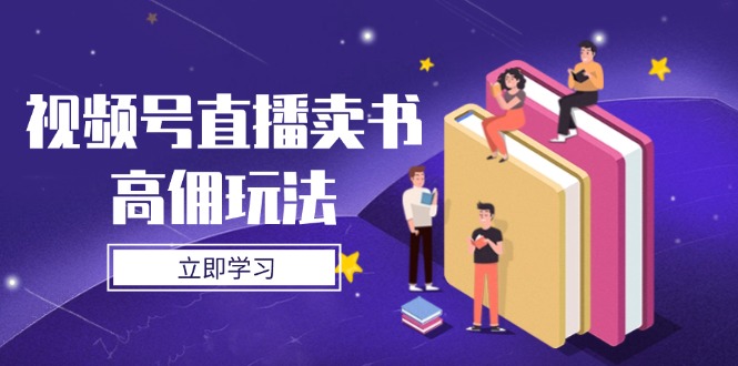 视频号直播卖书高佣玩法，底层逻辑解析，实操技巧全攻略-新时光资源网