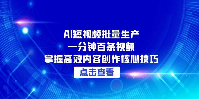 AI短视频批量生产：一分钟百条视频，掌握高效内容创作核心技巧-新时光资源网