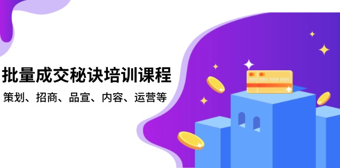 批量成交秘诀培训课程，策划、招商、品宣、内容、运营等-新时光资源网