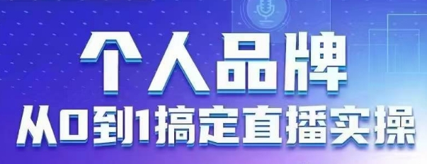 个人品牌：从0到1搞定直播实操，用直播为你的个人品牌赋能，六大实操板块，放大个人影响力-新时光资源网