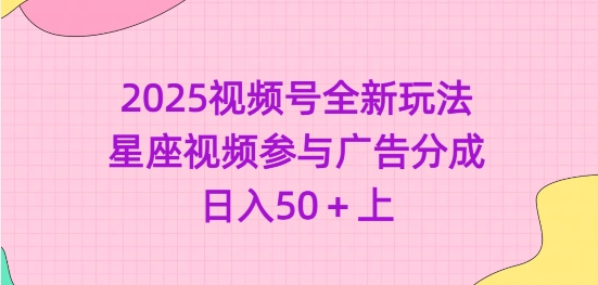 2025视频号全新玩法-星座视频参与广告分成，日入50+上-新时光资源网