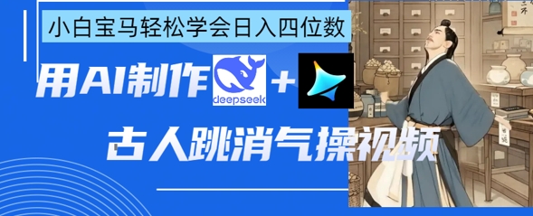 AI古人跳消气操视频制作，deepseek+即梦，小白宝马轻松学会日入四位数-新时光资源网