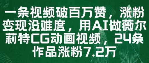 一条视频破百万赞，涨粉变现没难度，用AI做薇尔莉特CG动画视频，24条作品涨粉7.2W-新时光资源网