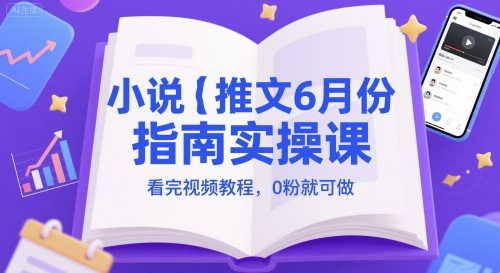 小说推文6月份指南实操课，看完视频教程，0粉就可做-新时光资源网