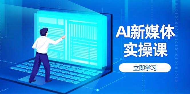 AI新媒体实操课，快速提升账号权重，打造高曝光主页与爆款内容-新时光资源网