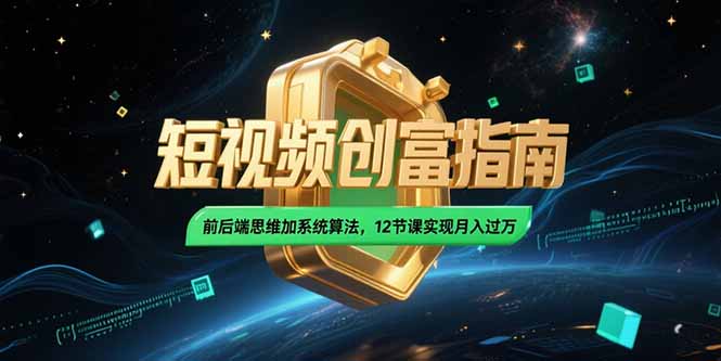 2025短视频创富指南，前后端思维加系统算法，12节课实现月入过万-新时光资源网