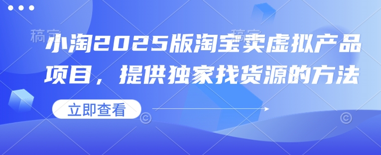 小淘2025版淘宝卖虚拟产品项目，提供独家找货源的方法-新时光资源网