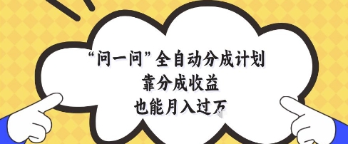 问一问全自动分成计划，靠分成收益也能月入过1W【揭秘】-新时光资源网