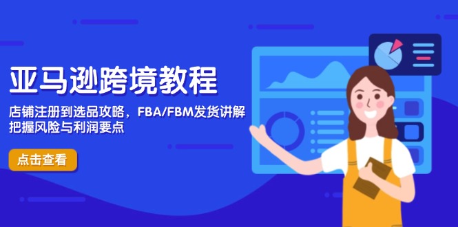亚马逊跨境教程，店铺注册到选品攻略，FBA/FBM发货讲解，把握风险与利润-新时光资源网