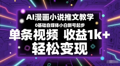 AI漫画小说推文教学，0基础自媒体小白新号起步，单条视频收益1k+，轻松变现-新时光资源网