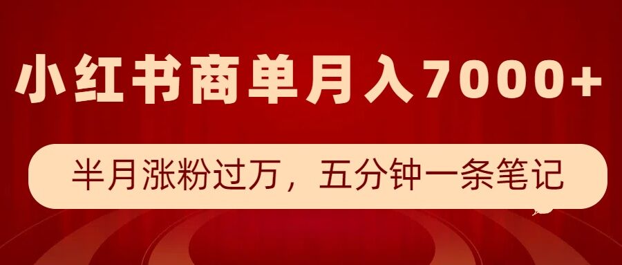 小红书商单最新玩法，半个月涨粉过万，五分钟一条笔记，月入7000+-新时光资源网