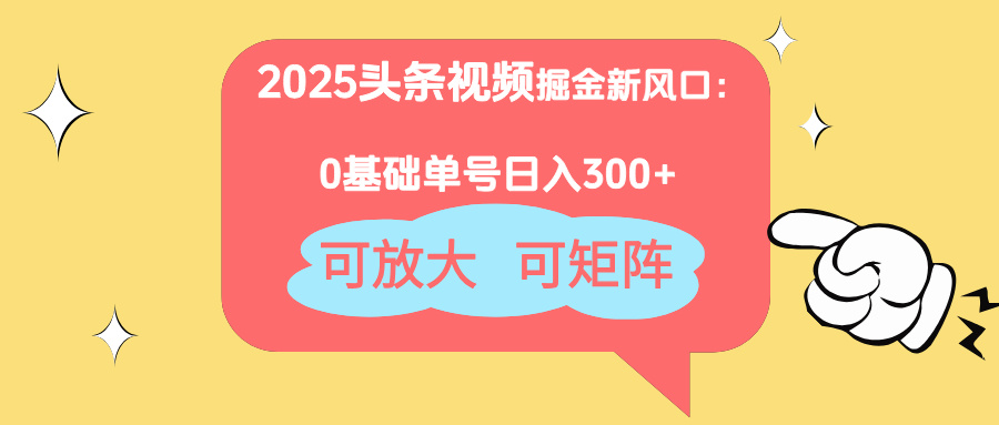 2025头条视频掘金新风口：0基础日入300+，可放大，可矩阵-新时光资源网
