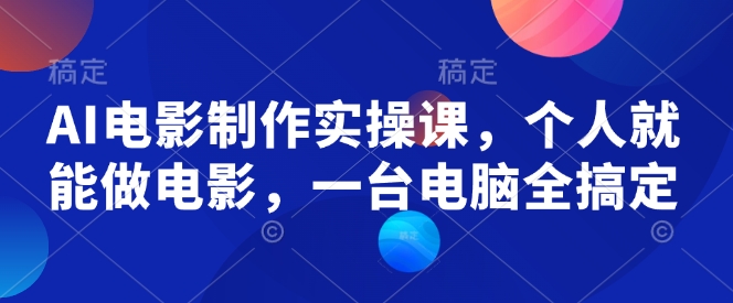 AI电影制作实操课，个人就能做电影，一台电脑全搞定-新时光资源网