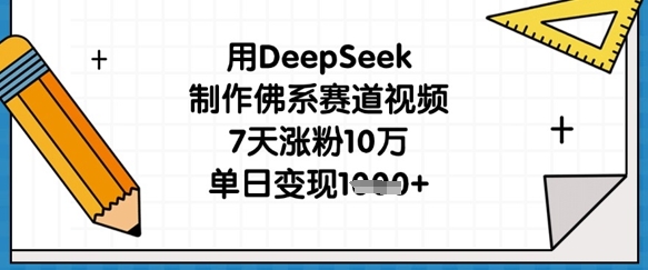 用DeepSeek制作佛系赛道视频，7天涨粉10万，单日变现1k-新时光资源网