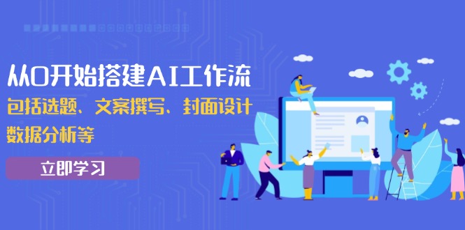 从0开始搭建AI工作流，包括选题、文案撰写、封面设计、数据分析等-新时光资源网