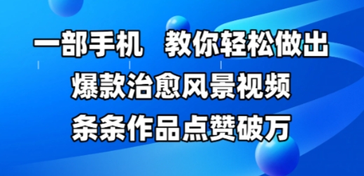 一部手机，教你轻松做出爆款治愈风景视频，条条作品点赞破W-新时光资源网