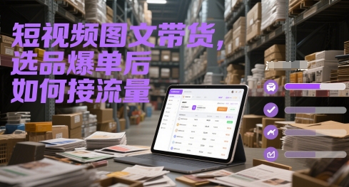 短视频图文带货，选品爆单后如何接流量-新时光资源网