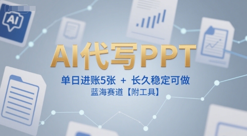 AI代写PPT，单日进账5张+，长久稳定可做，蓝海赛道【附工具】-新时光资源网