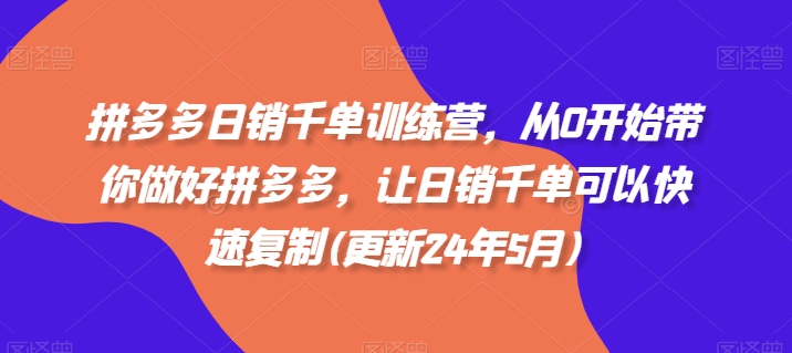 拼多多日销千单训练营，从0开始带你做好拼多多，让日销千单可以快速复制(更新25年4月)-新时光资源网