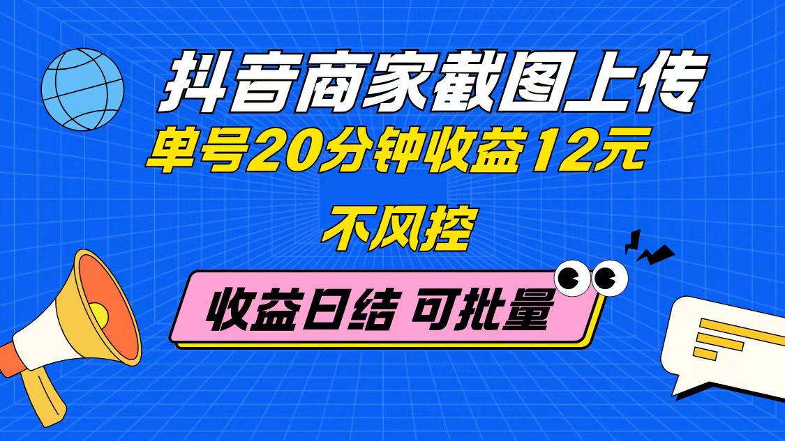 抖音商家截图上传 单号20分钟收益12元 不风控 批量无限做 收益日结-新时光资源网