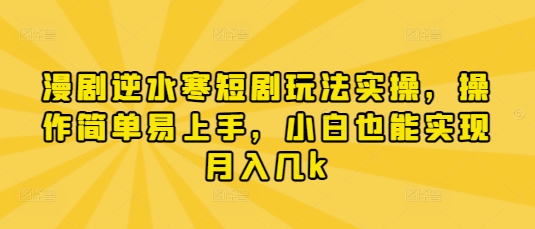漫剧逆水寒短剧玩法实操，操作简单易上手，小白也能实现月入几k-新时光资源网