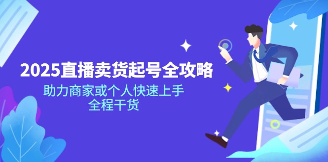 2025直播卖货起号全攻略，助力商家或个人快速上手，全程干货-新时光资源网