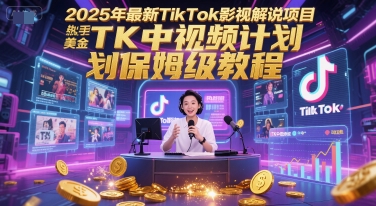 2025年最新TikTok影视解说项目，新手也能挣美金，TK中视频计划保姆级教程-新时光资源网