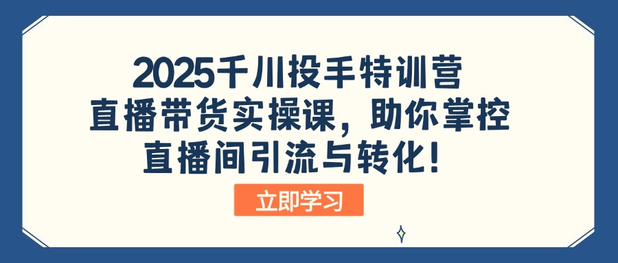 2025千川投手特训营：直播带货实操课，助你掌控直播间引流与转化！-新时光资源网