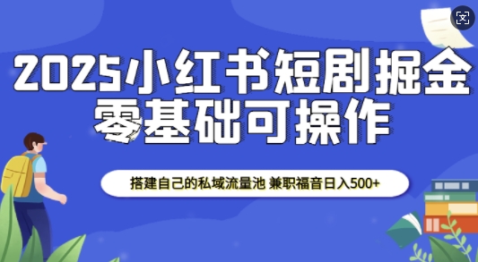 2025小红书短剧掘金，搭建自己的私域流量池，兼职福音日入5张-新时光资源网