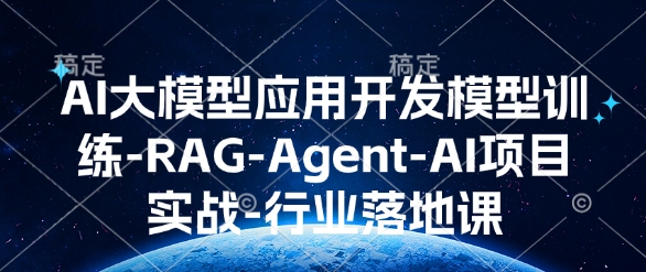 AI大模型应用开发​模型训练-RAG-Agent-AI项目实战-行业落地课-新时光资源网