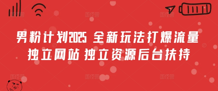 男粉计划2025  全新玩法打爆流量 独立网站 独立资源后台扶持【揭秘】-新时光资源网