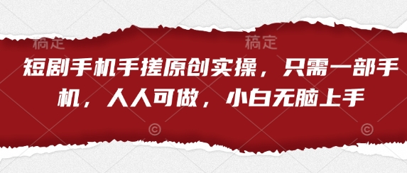 短剧手机手搓原创实操，只需一部手机，人人可做，小白无脑上手-新时光资源网