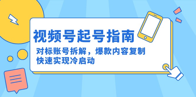 视频号起号指南：对标账号拆解，爆款内容复制，快速实现冷启动-新时光资源网