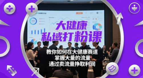 大健康私域打粉课，​教你如何在大健康赛道，掌握大量的流量，通过卖流量挣取利润-新时光资源网