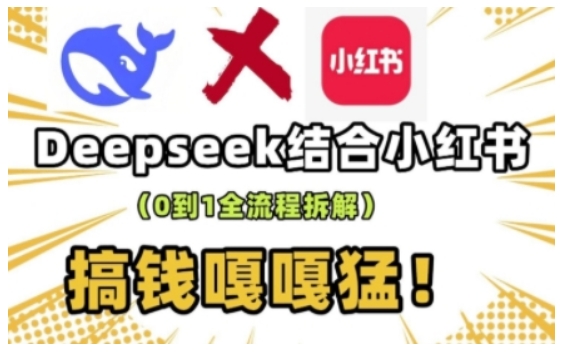 deepseek+小红书打造流量生产线实操课，0到1全流程拆解，搞钱嘎嘎猛-新时光资源网