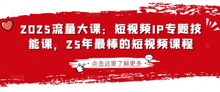 2025流量大课：短视频IP专题技能课，25年最棒的短视频课程-新时光资源网