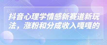 抖音心理学情感新赛道新玩法，涨粉和分成收入嘎嘎的-新时光资源网