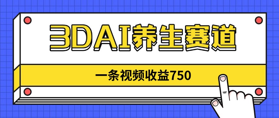 3DAI养生赛道，一条视频赚了750，新蓝海，目前做的人不多！-新时光资源网