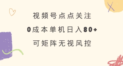 视频号点点关注，0成本单号80+，可矩阵，绿色正规，长期稳定【揭秘】-新时光资源网