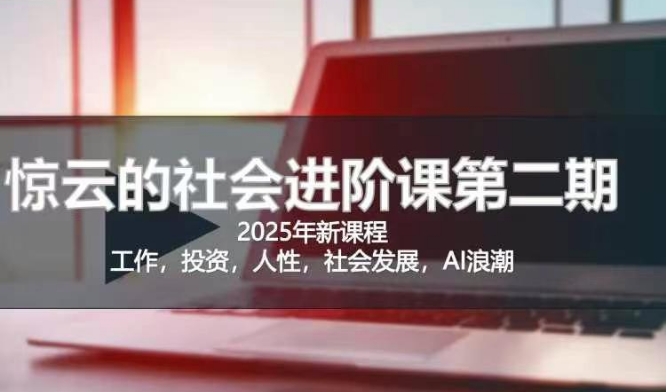 2025惊云社会进阶课(全新课程)，如果你要让自己的人生变清晰化社会化的话 这是我必推的一门课-新时光资源网