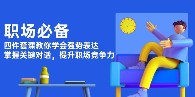 职场必备，四件套课教你学会强势表达，掌握关键对话，提升职场竞争力-新时光资源网