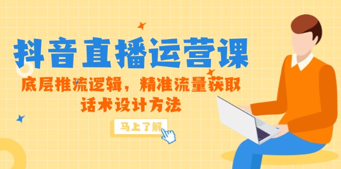 5月新课-抖音直播运营课，底层推流逻辑，精准流量获取，话术设计方法-新时光资源网